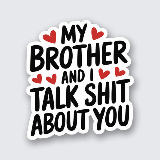 My Brother and I Talk Shit About You Sticker